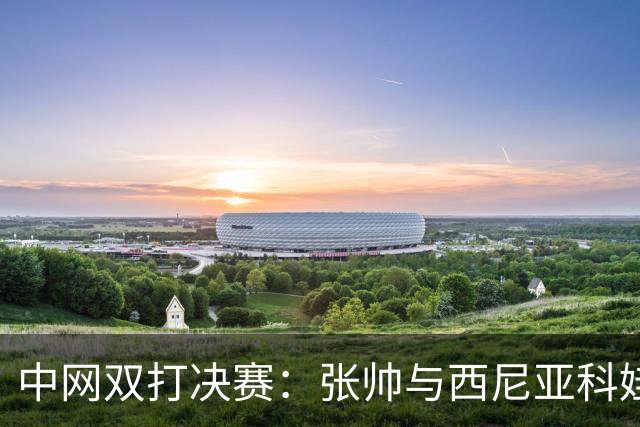 中网双打决赛：张帅与西尼亚科娃的追梦之旅
