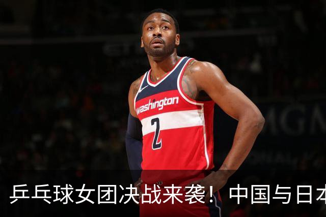 乒乓球女团决战来袭！中国与日本的荣耀之争